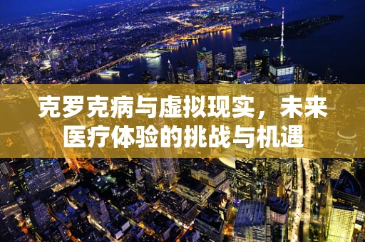 克罗克病与虚拟现实，未来医疗体验的挑战与机遇