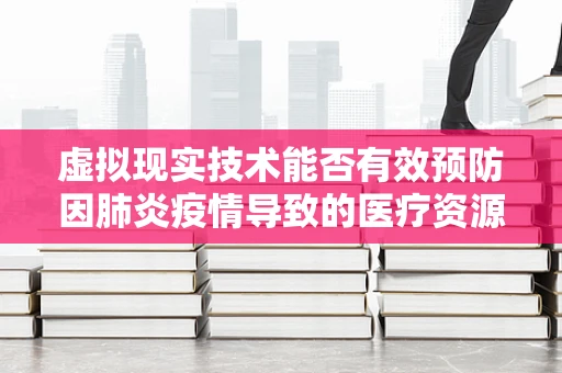 虚拟现实技术能否有效预防因肺炎疫情导致的医疗资源紧张？