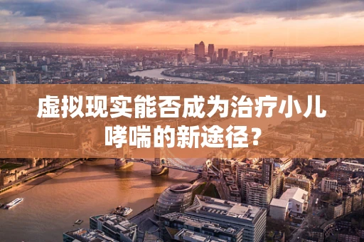 虚拟现实能否成为治疗小儿哮喘的新途径？