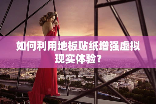 如何利用地板贴纸增强虚拟现实体验？
