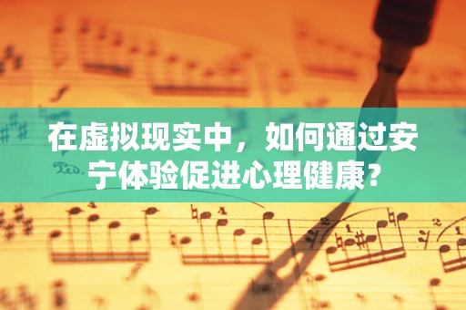 在虚拟现实中，如何通过安宁体验促进心理健康？