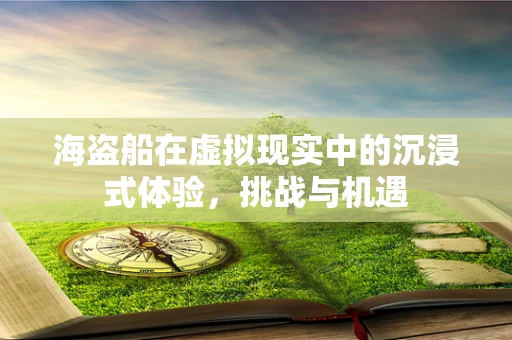 海盗船在虚拟现实中的沉浸式体验，挑战与机遇