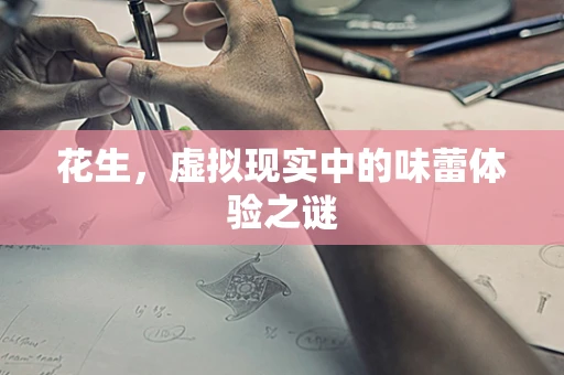 花生，虚拟现实中的味蕾体验之谜