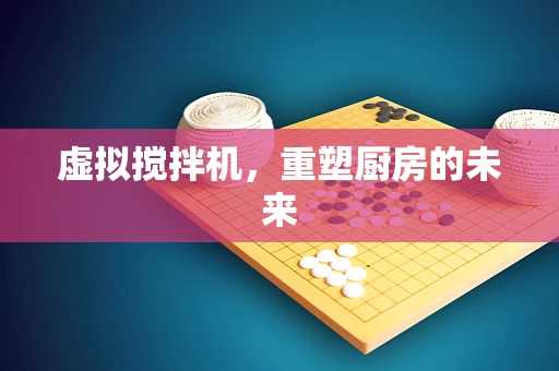 虚拟搅拌机，重塑厨房的未来