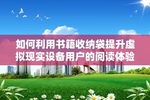 如何利用书籍收纳袋提升虚拟现实设备用户的阅读体验？