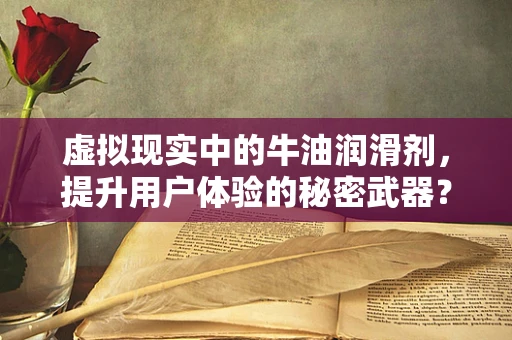 虚拟现实中的牛油润滑剂，提升用户体验的秘密武器？