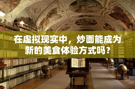 在虚拟现实中，炒面能成为新的美食体验方式吗？