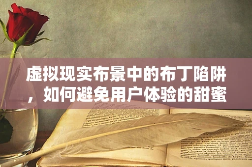 虚拟现实布景中的布丁陷阱，如何避免用户体验的甜蜜负担？