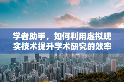 学者助手，如何利用虚拟现实技术提升学术研究的效率与深度？