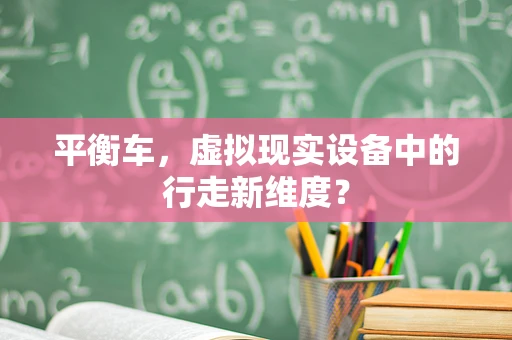 平衡车，虚拟现实设备中的行走新维度？