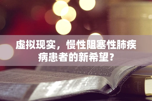 虚拟现实，慢性阻塞性肺疾病患者的新希望？