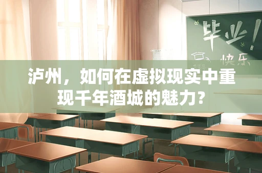 泸州，如何在虚拟现实中重现千年酒城的魅力？