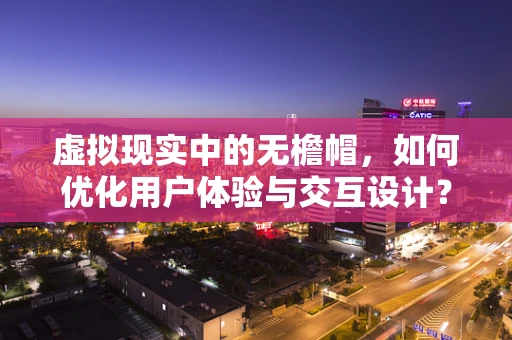 虚拟现实中的无檐帽，如何优化用户体验与交互设计？
