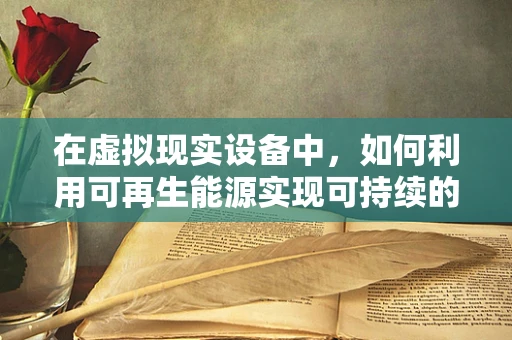 在虚拟现实设备中，如何利用可再生能源实现可持续的能源供应？