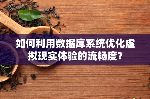 如何利用数据库系统优化虚拟现实体验的流畅度？