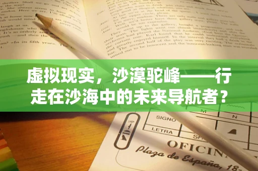 虚拟现实，沙漠驼峰——行走在沙海中的未来导航者？