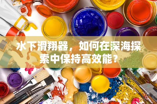 水下滑翔器，如何在深海探索中保持高效能？