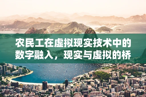 农民工在虚拟现实技术中的数字融入，现实与虚拟的桥梁？