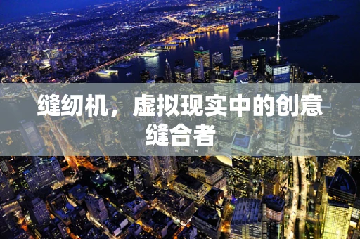 缝纫机，虚拟现实中的创意缝合者