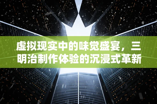 虚拟现实中的味觉盛宴，三明治制作体验的沉浸式革新