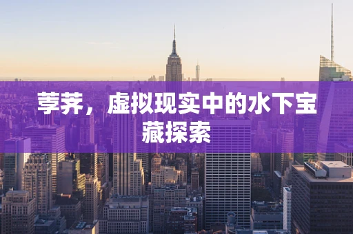 荸荠，虚拟现实中的水下宝藏探索