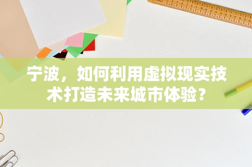 宁波，如何利用虚拟现实技术打造未来城市体验？
