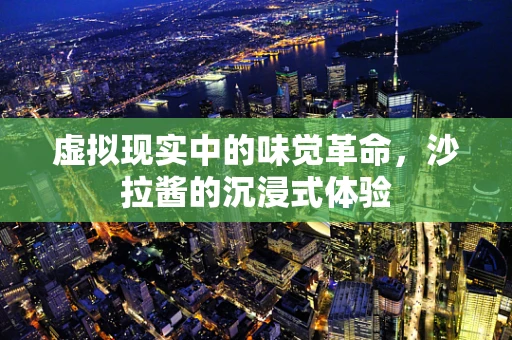 虚拟现实中的味觉革命，沙拉酱的沉浸式体验