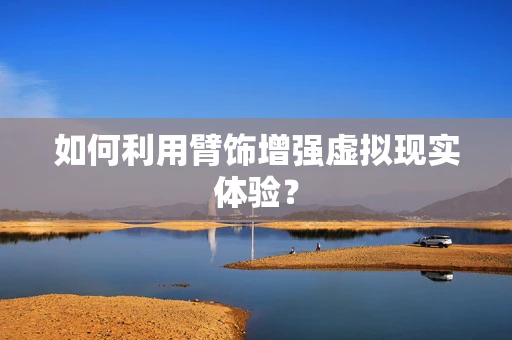 如何利用臂饰增强虚拟现实体验？