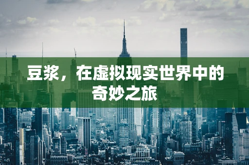 豆浆，在虚拟现实世界中的奇妙之旅