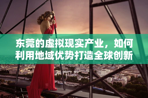东莞的虚拟现实产业，如何利用地域优势打造全球创新高地？