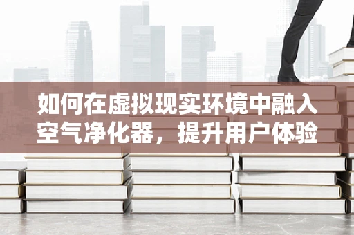 如何在虚拟现实环境中融入空气净化器，提升用户体验？
