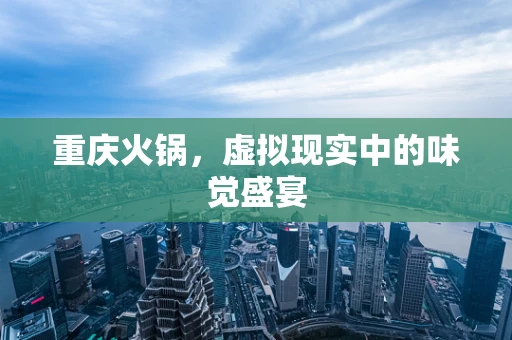 重庆火锅，虚拟现实中的味觉盛宴