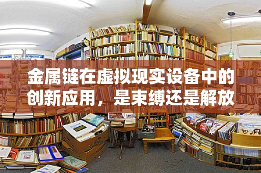 金属链在虚拟现实设备中的创新应用，是束缚还是解放？