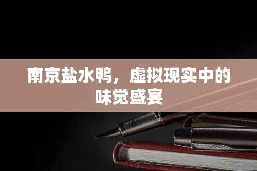 南京盐水鸭，虚拟现实中的味觉盛宴