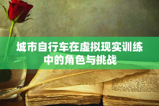 城市自行车在虚拟现实训练中的角色与挑战