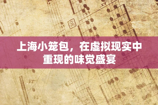 上海小笼包，在虚拟现实中重现的味觉盛宴