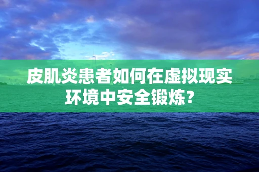 皮肌炎患者如何在虚拟现实环境中安全锻炼？