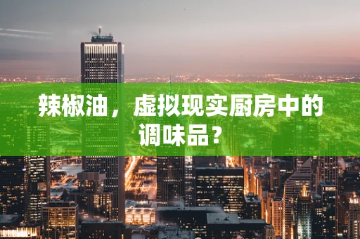 辣椒油，虚拟现实厨房中的调味品？