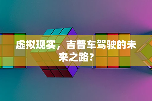 虚拟现实，吉普车驾驶的未来之路？
