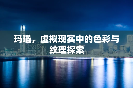 玛瑙，虚拟现实中的色彩与纹理探索