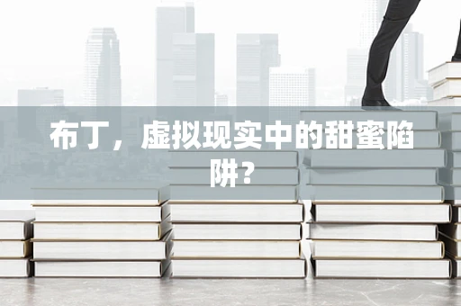 布丁，虚拟现实中的甜蜜陷阱？