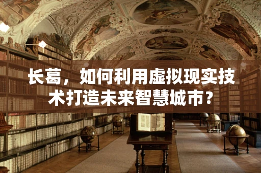长葛，如何利用虚拟现实技术打造未来智慧城市？