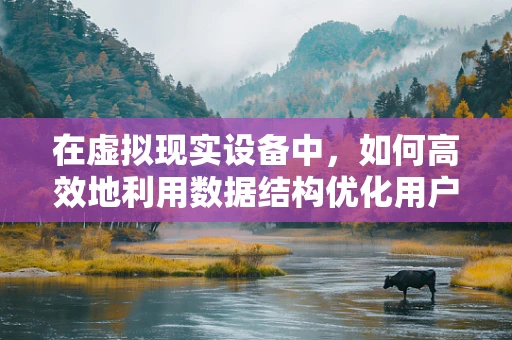 在虚拟现实设备中，如何高效地利用数据结构优化用户体验？