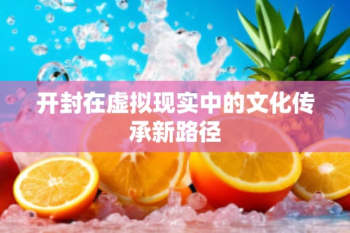 开封在虚拟现实中的文化传承新路径