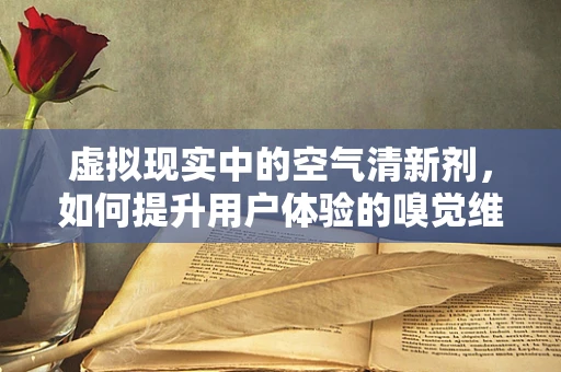 虚拟现实中的空气清新剂，如何提升用户体验的嗅觉维度？