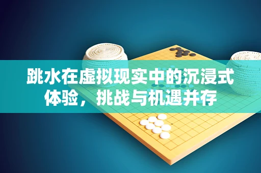 跳水在虚拟现实中的沉浸式体验，挑战与机遇并存