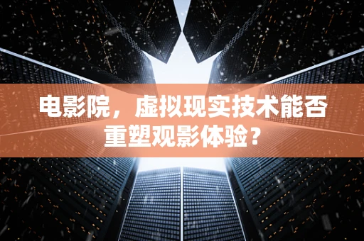 电影院，虚拟现实技术能否重塑观影体验？