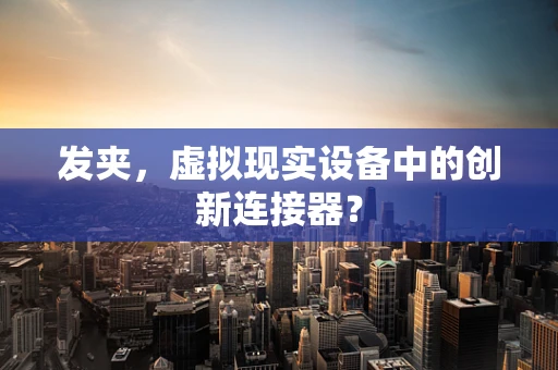 发夹，虚拟现实设备中的创新连接器？