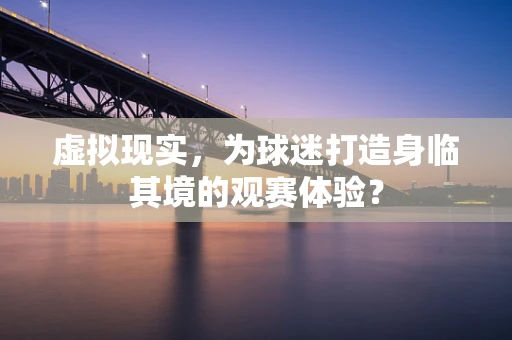 虚拟现实，为球迷打造身临其境的观赛体验？