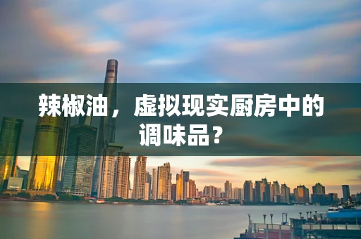 辣椒油，虚拟现实厨房中的调味品？